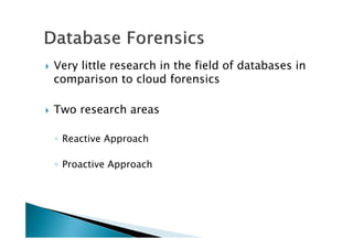 Very little research in the field of databases in
comparison to cloud forensics
Two research areas
◦ Reactive Approach
◦ Proactive Approach
 