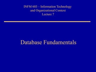 INFM 603 – Information Technology
and Organizational Context
Lecture 7
Database Fundamentals
 