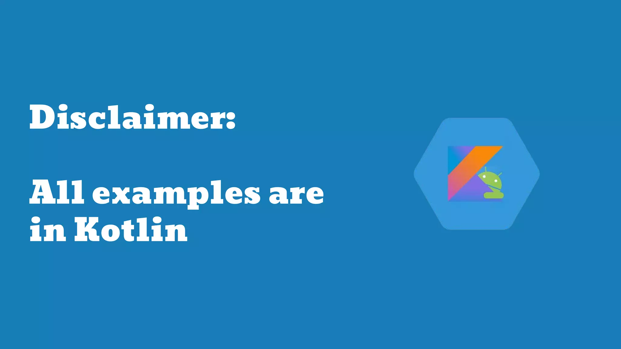 Disclaimer:
All examples are
in Kotlin
 