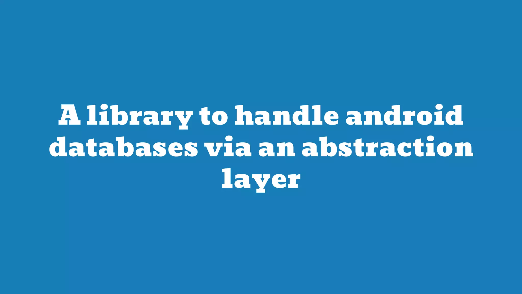 A library to handle android
databases via an abstraction
layer
 