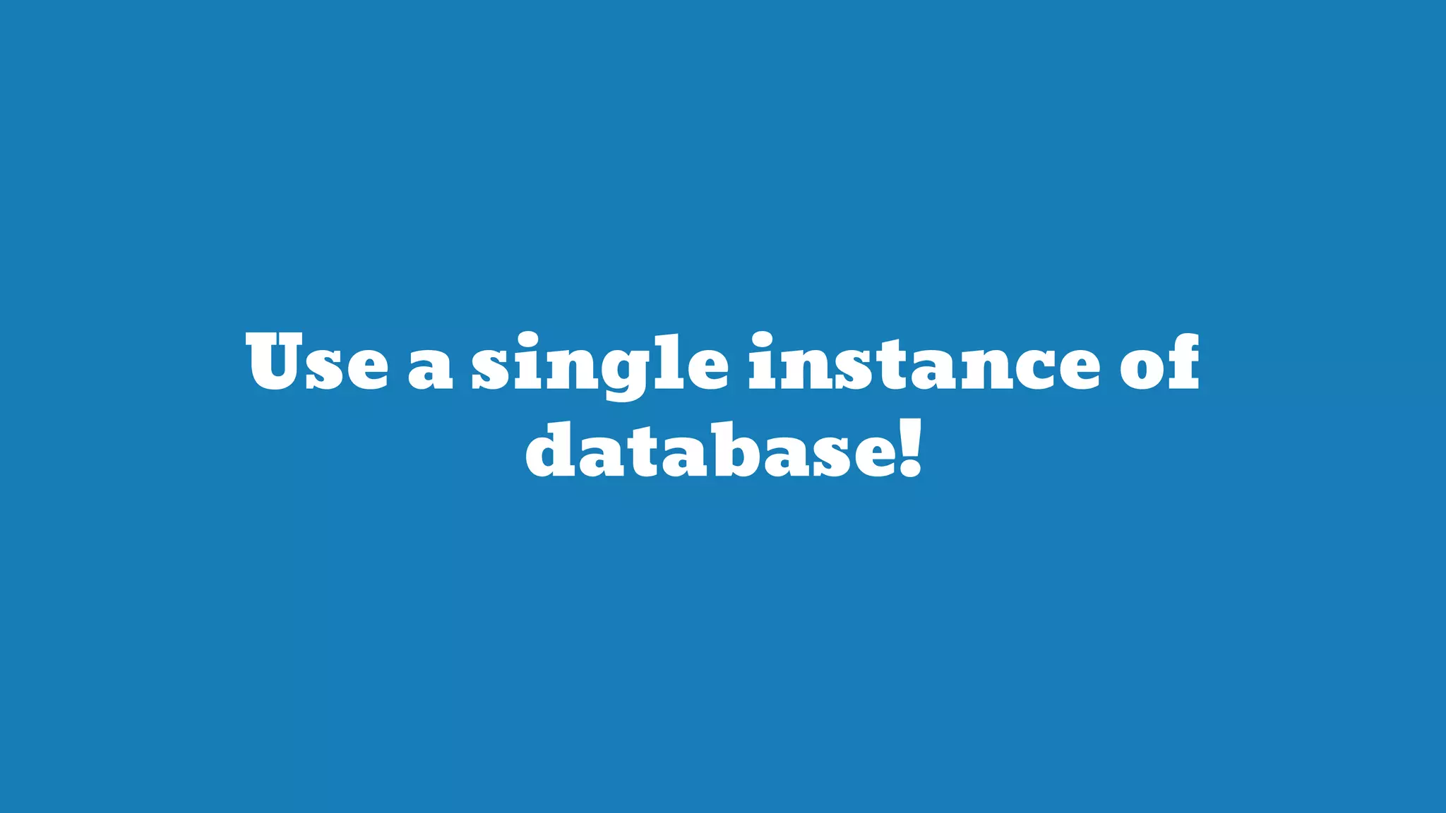 Use a single instance of
database!
 