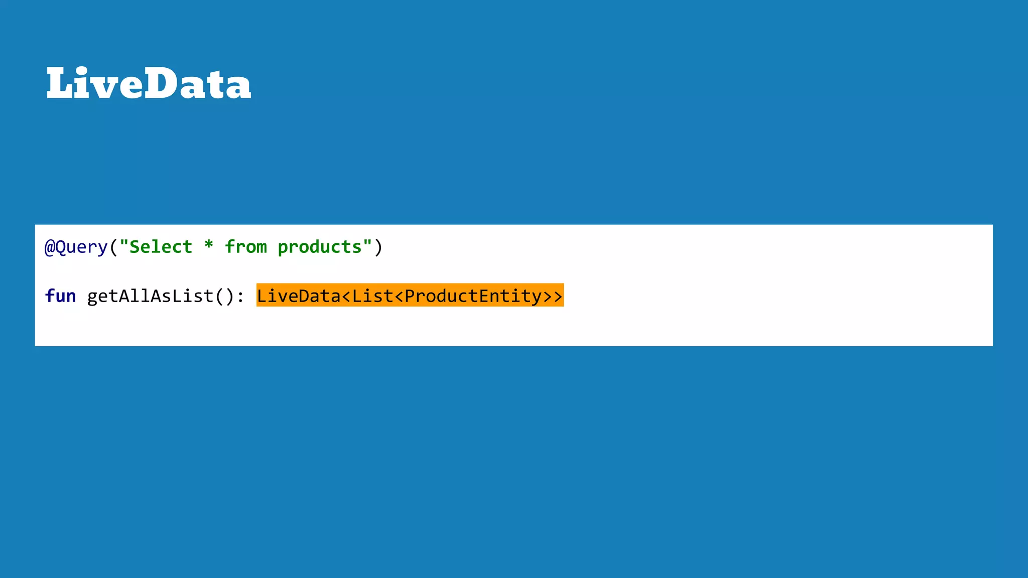LiveData
@Query("Select * from products")
fun getAllAsList(): LiveData<List<ProductEntity>>
 