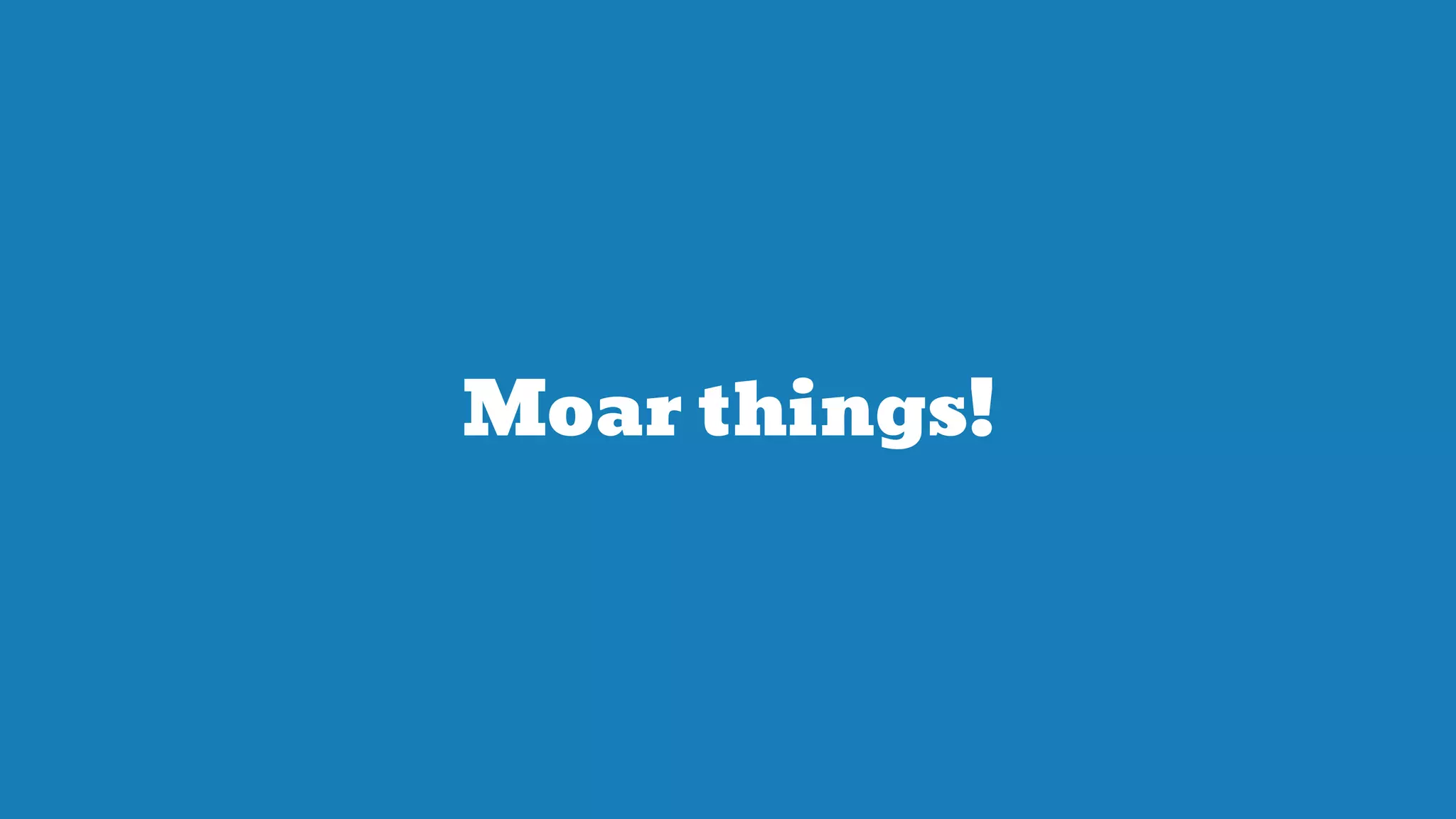 Moar things!
 