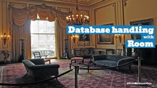 Database handling
with
Room
CC4.0 Kathleen Cole
 
