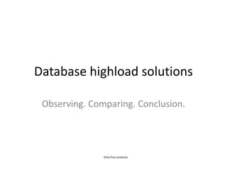 Database highload solutions Observing. Comparing. Conclusion. Only free products. 
