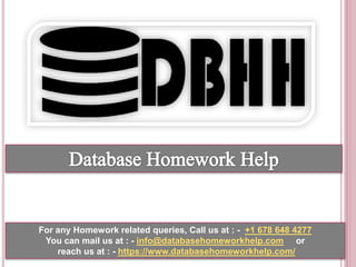 For any Homework related queries, Call us at : - +1 678 648 4277
You can mail us at : - info@databasehomeworkhelp.com or
reach us at : - https://www.databasehomeworkhelp.com/
 