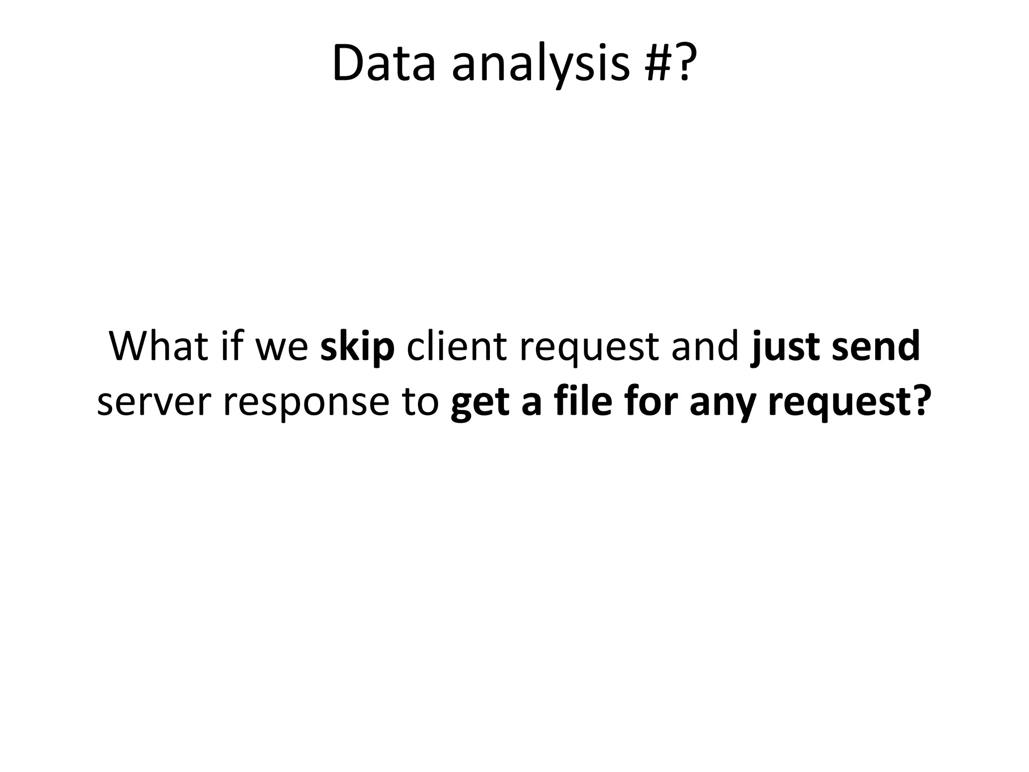 Data analysis #?
What if we skip client request and just send
server response to get a file for any request?
 