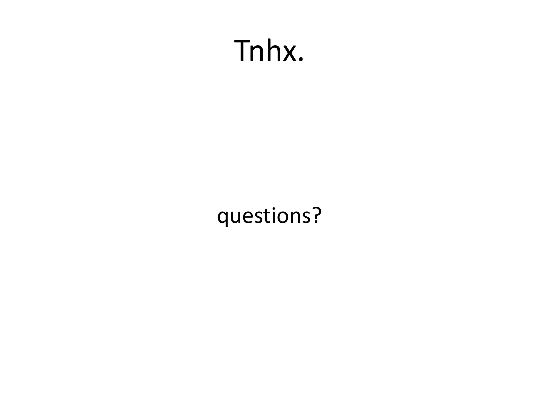 Tnhx.
questions?
 