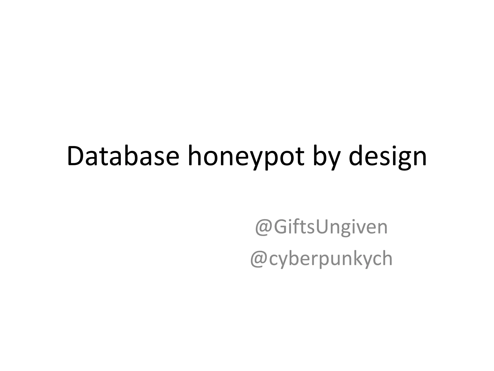 Database honeypot by design
@GiftsUngiven
@cyberpunkych
 