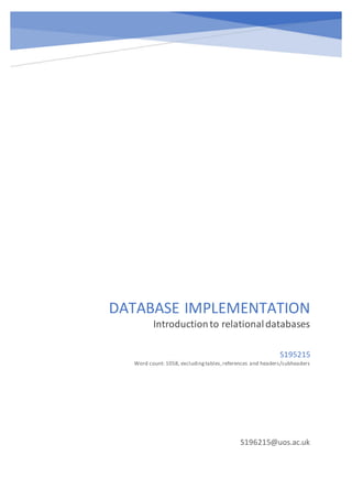 DATABASE IMPLEMENTATION
Introductionto relationaldatabases
S196215@uos.ac.uk
S195215
Word count: 1058, excludingtables,references and headers/subheaders
 