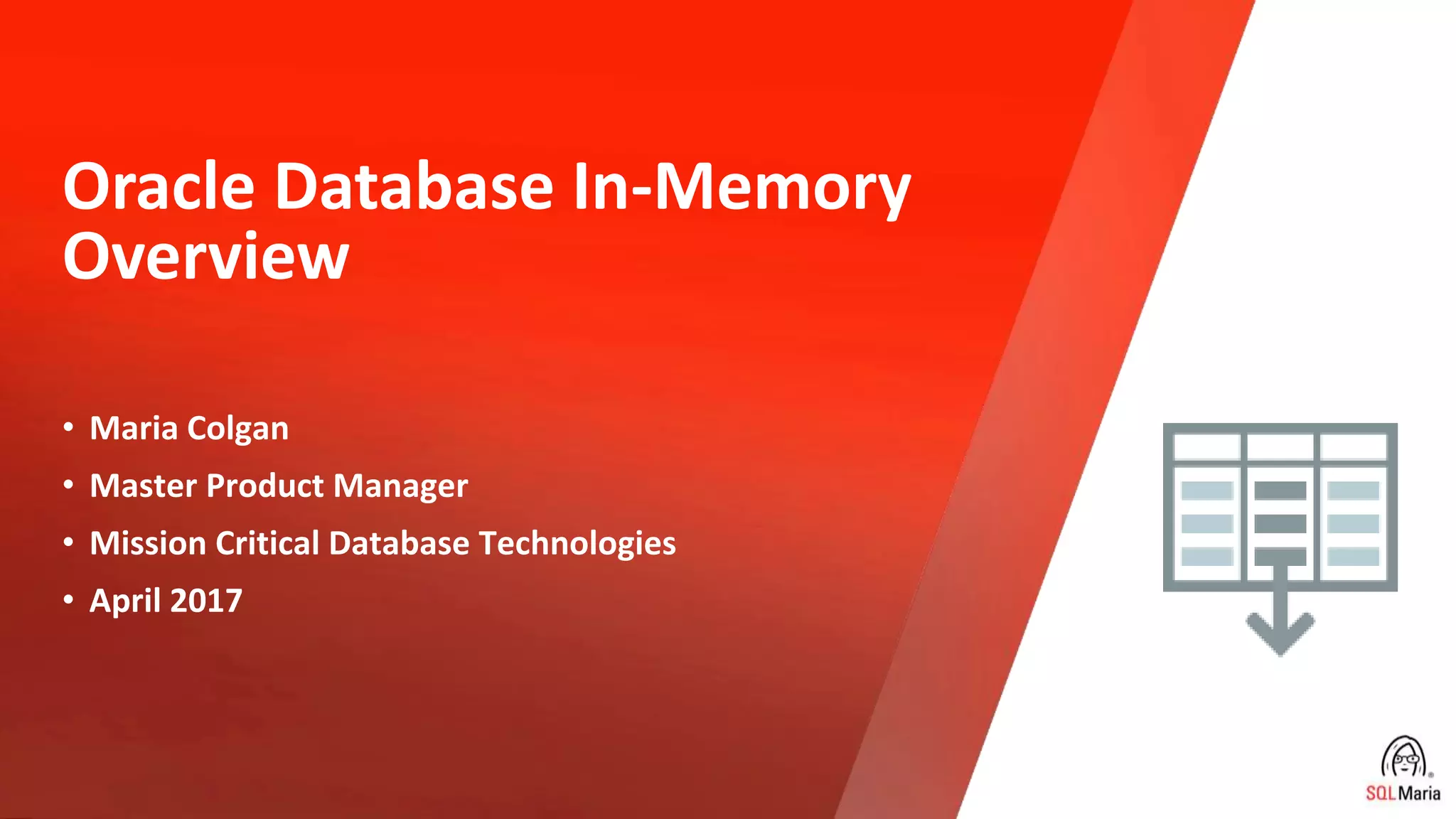 Oracle Database In-Memory Overview • Maria Colgan • Master Product Manager • Mission Critical Database Technologies • April 2017 Copyright © 2019, Oracle and/or its affiliates. All rights reserved. 