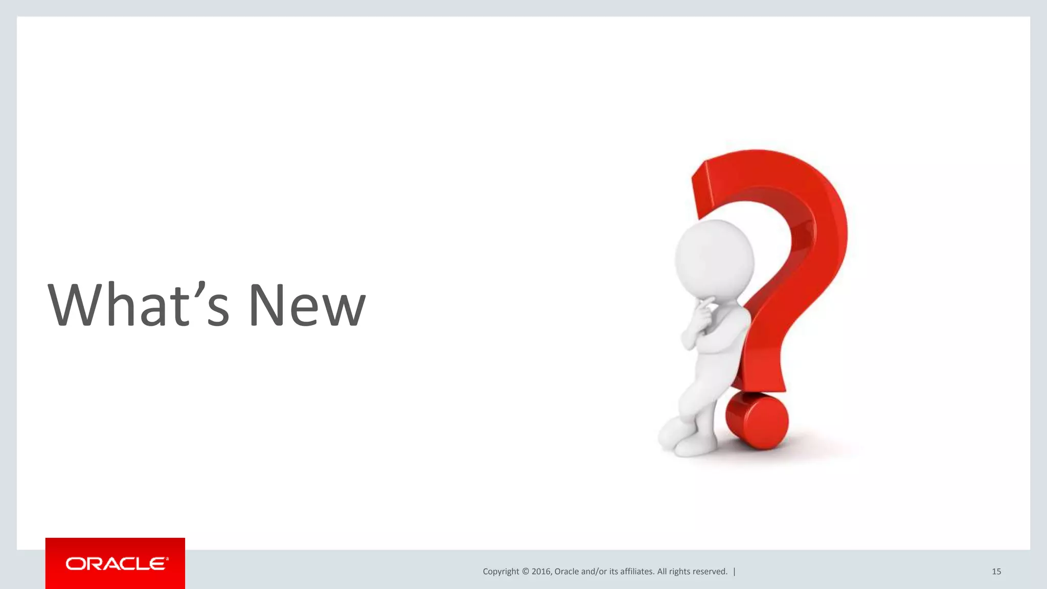 Copyright © 2016, Oracle and/or its affiliates. All rights reserved. | What’s New 15 