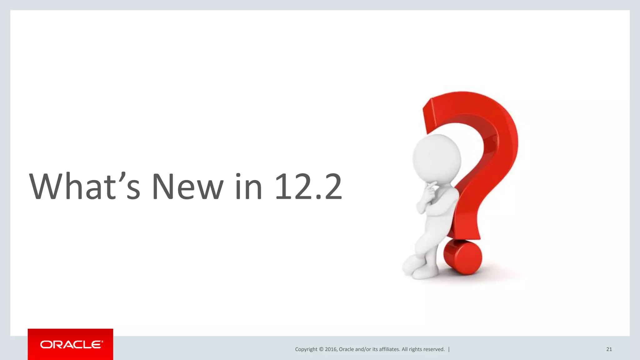 Copyright © 2016, Oracle and/or its affiliates. All rights reserved. | What’s New in 12.2 21 