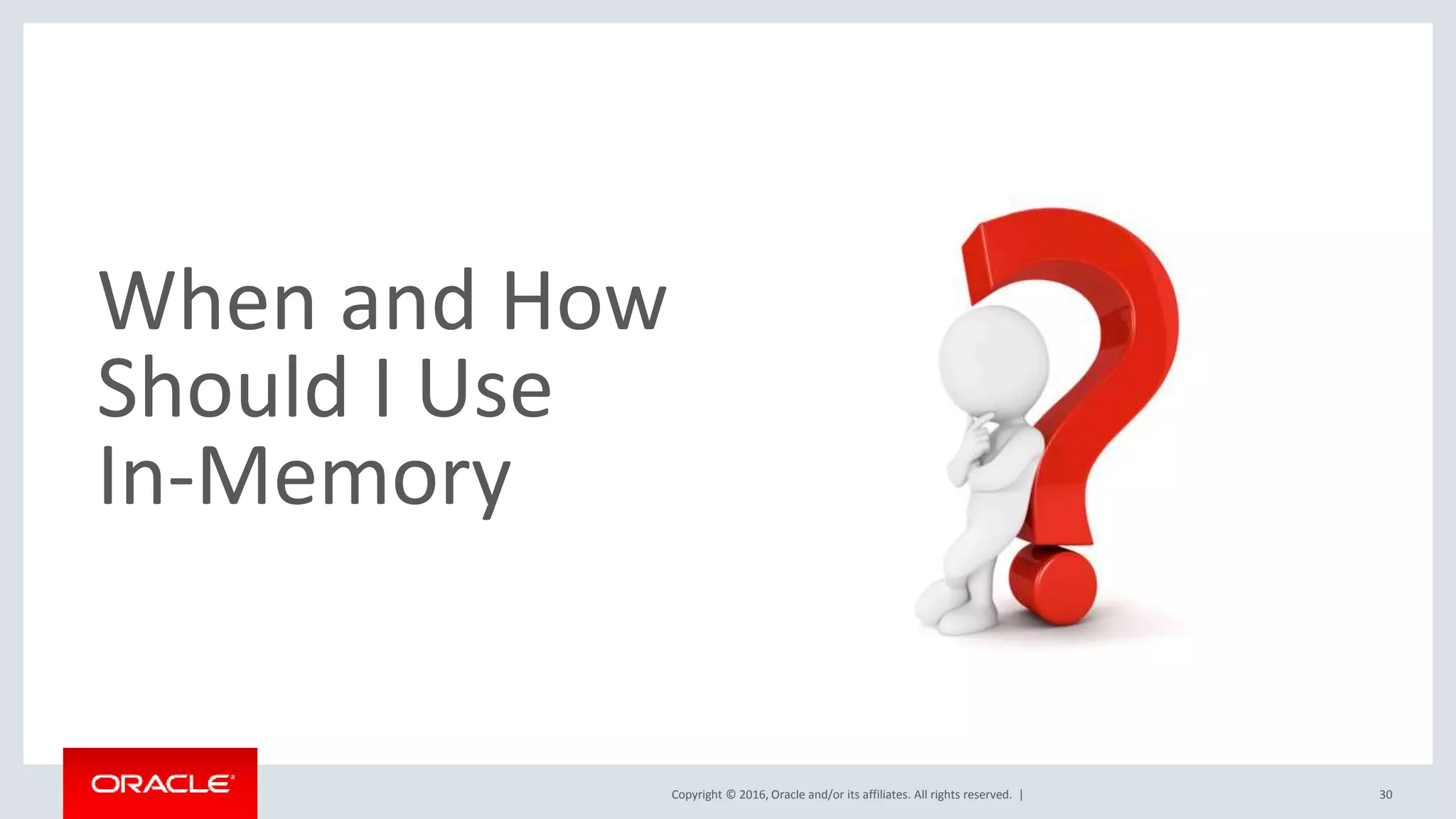 Copyright © 2016, Oracle and/or its affiliates. All rights reserved. | When and How Should I Use In-Memory 30 
