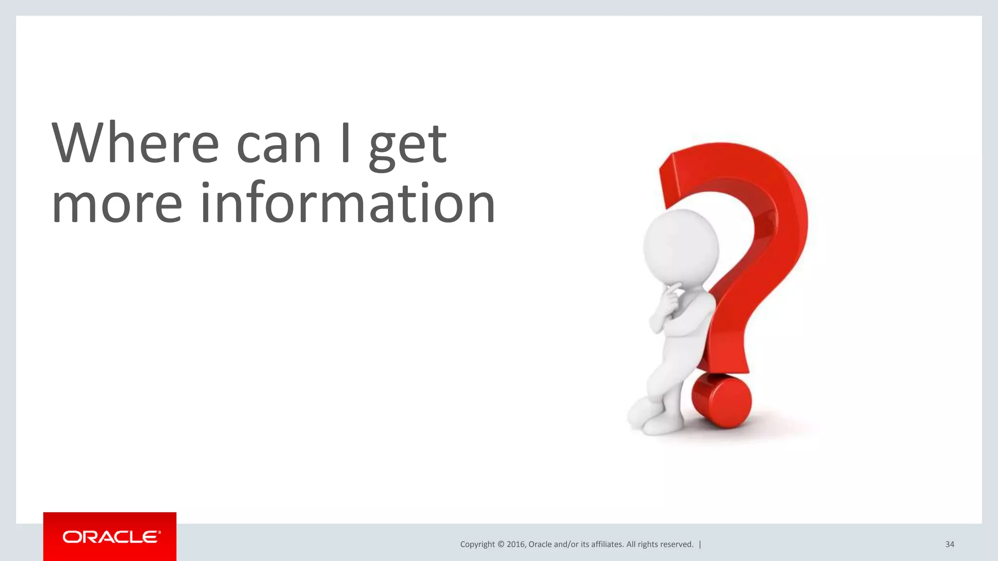 Copyright © 2016, Oracle and/or its affiliates. All rights reserved. | Where can I get more information 34 
