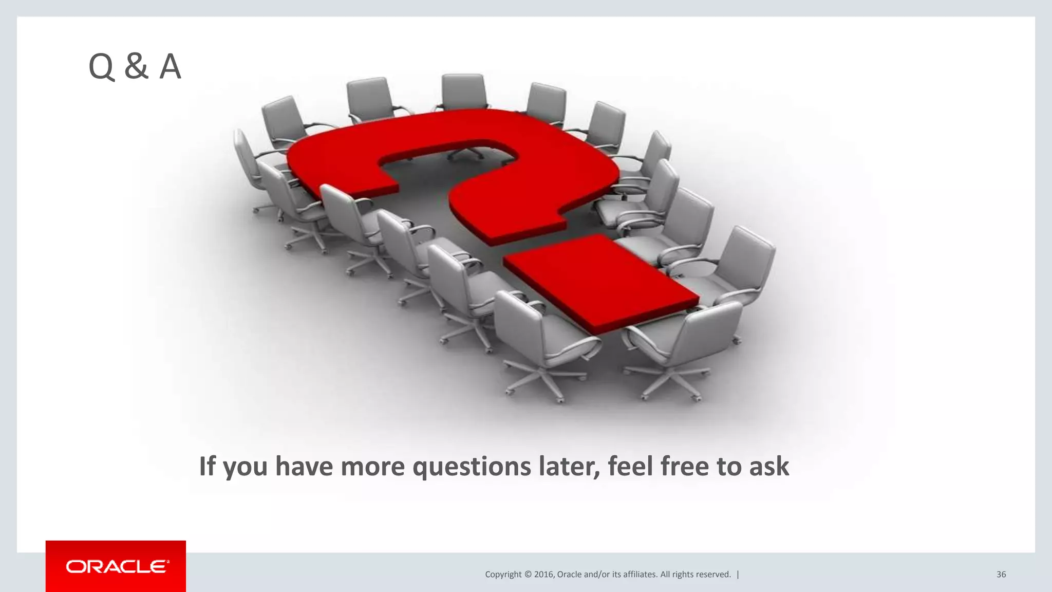 Copyright © 2016, Oracle and/or its affiliates. All rights reserved. | Q & A If you have more questions later, feel free to ask 36 