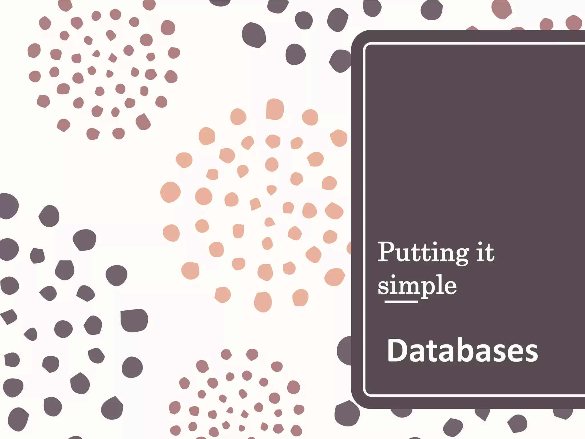 Putting it
simple
Databases