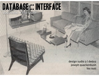 database :: interface
100 items + the truth




                        design sudio 2 | de602
                         joseph quackenbush
                                      lou susi
 