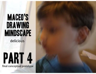 maceo’s
 drawing
 mindscape
      delicious




 part 4
final conceptual prototype
 
