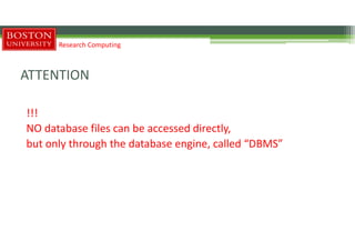 ATTENTION
Research Computing
!!!
NO database files can be accessed directly,
but only through the database engine, called “DBMS”
 