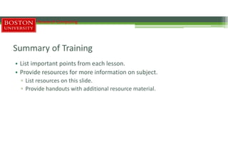 Summary of Training
• List important points from each lesson.
• Provide resources for more information on subject.
▫ List resources on this slide.
▫ Provide handouts with additional resource material.
Research Computing
 