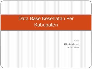 Oleh
Elita Devitasari
C1AA13031
Data Base Kesehatan Per
Kabupaten
 