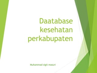 Daatabase
kesehatan
perkabupaten
Muhammad sigit masuri
 