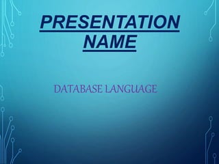 PRESENTATION
NAME
DATABASE LANGUAGE
 