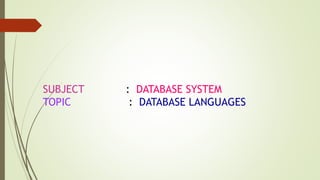 SUBJECT : DATABASE SYSTEM
TOPIC : DATABASE LANGUAGES
 