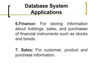 Database System
Applications
6.Finance: For storing information
about holdings, sales, and purchases
of financial instrume...