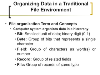Organizing Data in a Traditional
File Environment
• File organization Term and Concepts
• Computer system organizes data i...