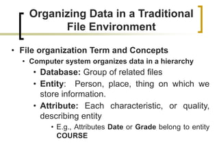 Organizing Data in a Traditional
File Environment
• File organization Term and Concepts
• Computer system organizes data i...