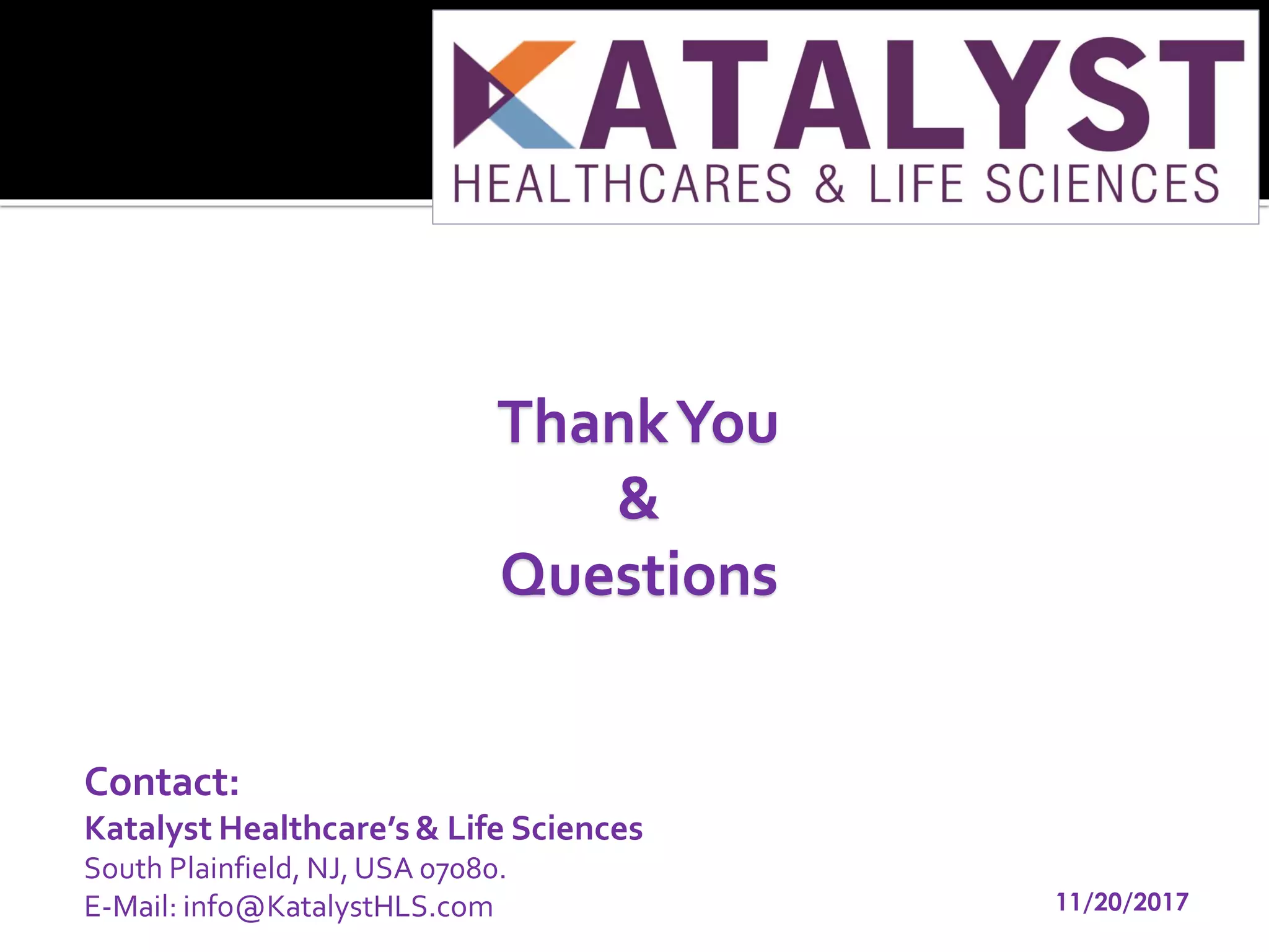 ThankYou
&
Questions
11/20/2017
Contact:
Katalyst Healthcare’s& Life Sciences
South Plainfield, NJ, USA 07080.
E-Mail: info@KatalystHLS.com
 