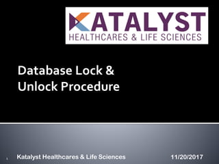 Database Lock &
Unlock Procedure
1 11/20/2017Katalyst Healthcares & Life Sciences
 