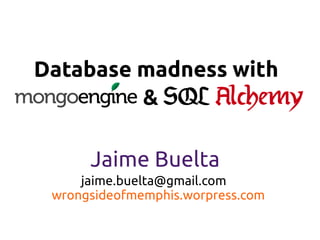 Database madness with
         & SQL Alchemy

      Jaime Buelta
     jaime.buelta@gmail.com
 wrongsideofmemphis.worpress.com
 