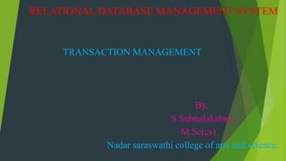RELATIONAL DATABASE MANAGEMENT SYSTEM
TRANSACTION MANAGEMENT
By,
S.Subhalakshmi,
M.Sc(cs).
Nadar saraswathi college of arts and science.
 