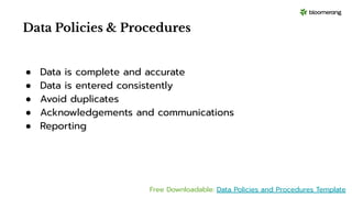 Data Policies & Procedures
● Data is complete and accurate
● Data is entered consistently
● Avoid duplicates
● Acknowledgements and communications
● Reporting
Free Downloadable: Data Policies and Procedures Template
 
