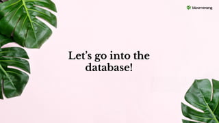 Let’s go into the
database!
 