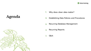 Agenda
1.
2.
3.
4.
Why does clean data matter?
Q&A
Establishing Data Policies and Procedures
Recurring Database Management
5.
Recurring Reports
 