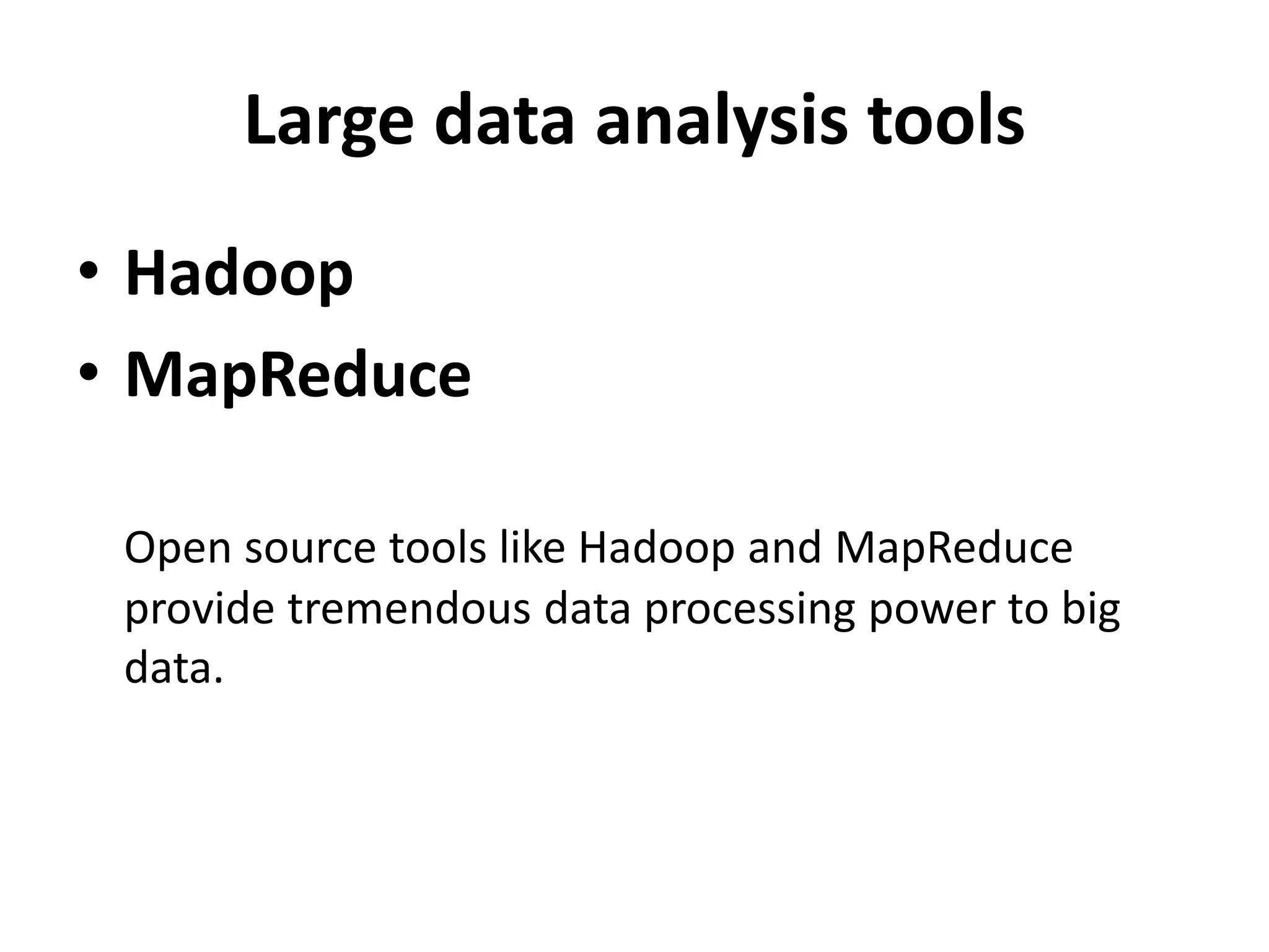 Large data analysis tools
• Hadoop
• MapReduce
Open source tools like Hadoop and MapReduce
provide tremendous data processing power to big
data.
 