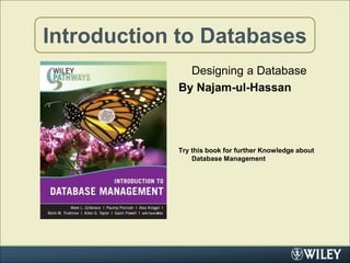 Introduction to Databases
Designing a Database
By Najam-ul-Hassan
Try this book for further Knowledge about
Database Management
 