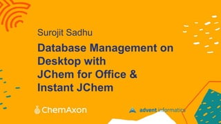 Database Management on
Desktop with
JChem for Office &
Instant JChem
Surojit Sadhu
 