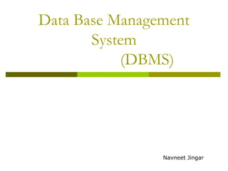 Data Base Management
System
(DBMS)

Navneet Jingar

 