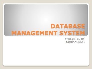 DATABASE
MANAGEMENT SYSTEM
PRESENTED BY
SIMRAN KAUR
 