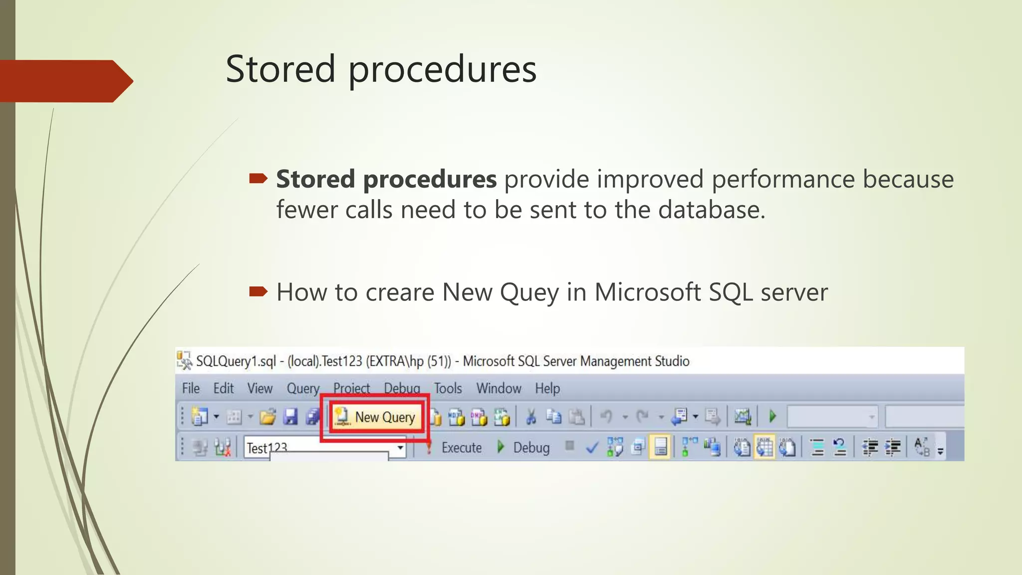 Stored procedures
 Stored procedures provide improved performance because
fewer calls need to be sent to the database.
 How to creare New Quey in Microsoft SQL server
 