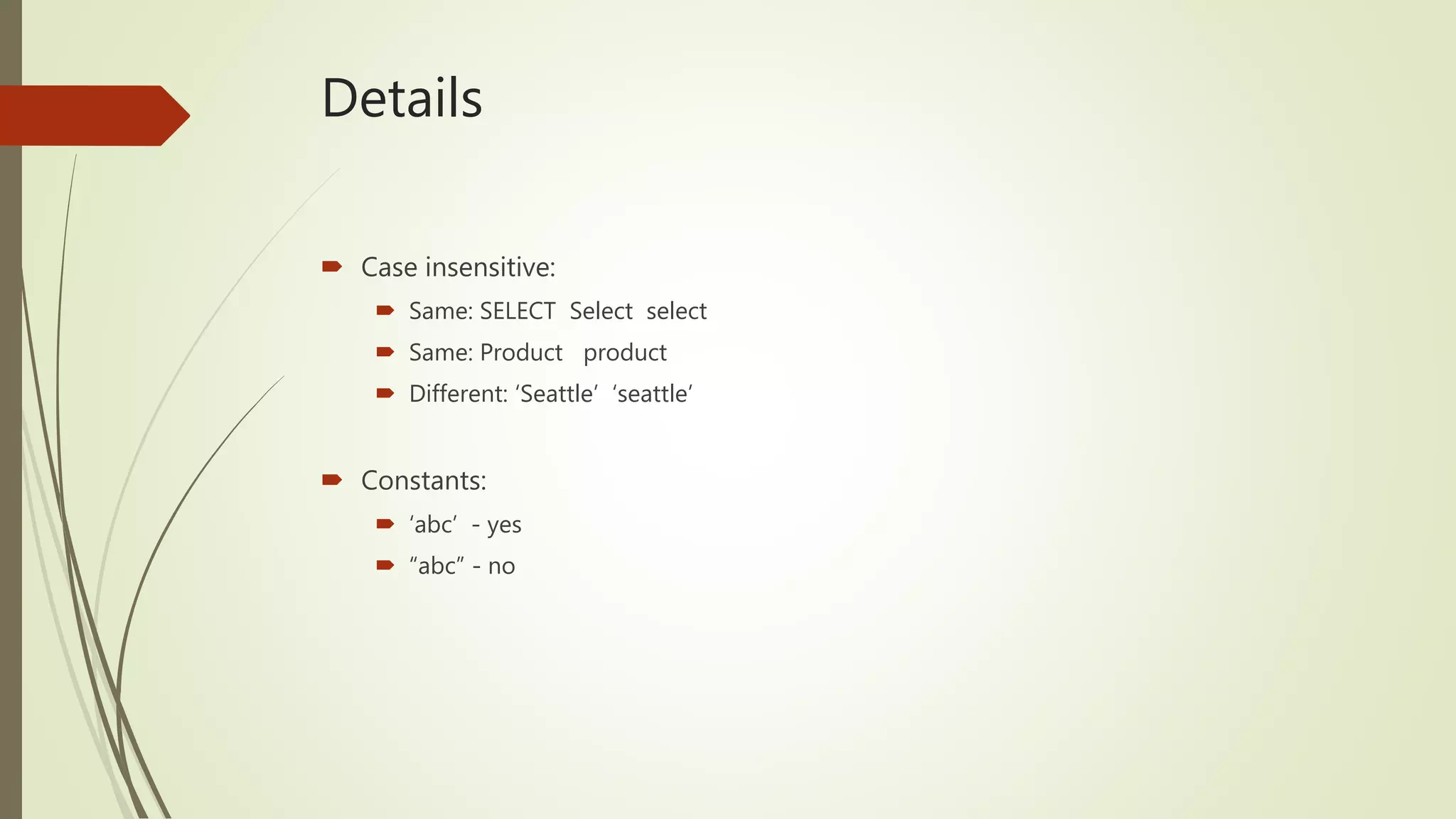 Details
 Case insensitive:
 Same: SELECT Select select
 Same: Product product
 Different: ‘Seattle’ ‘seattle’
 Constants:
 ‘abc’ - yes
 “abc” - no
 