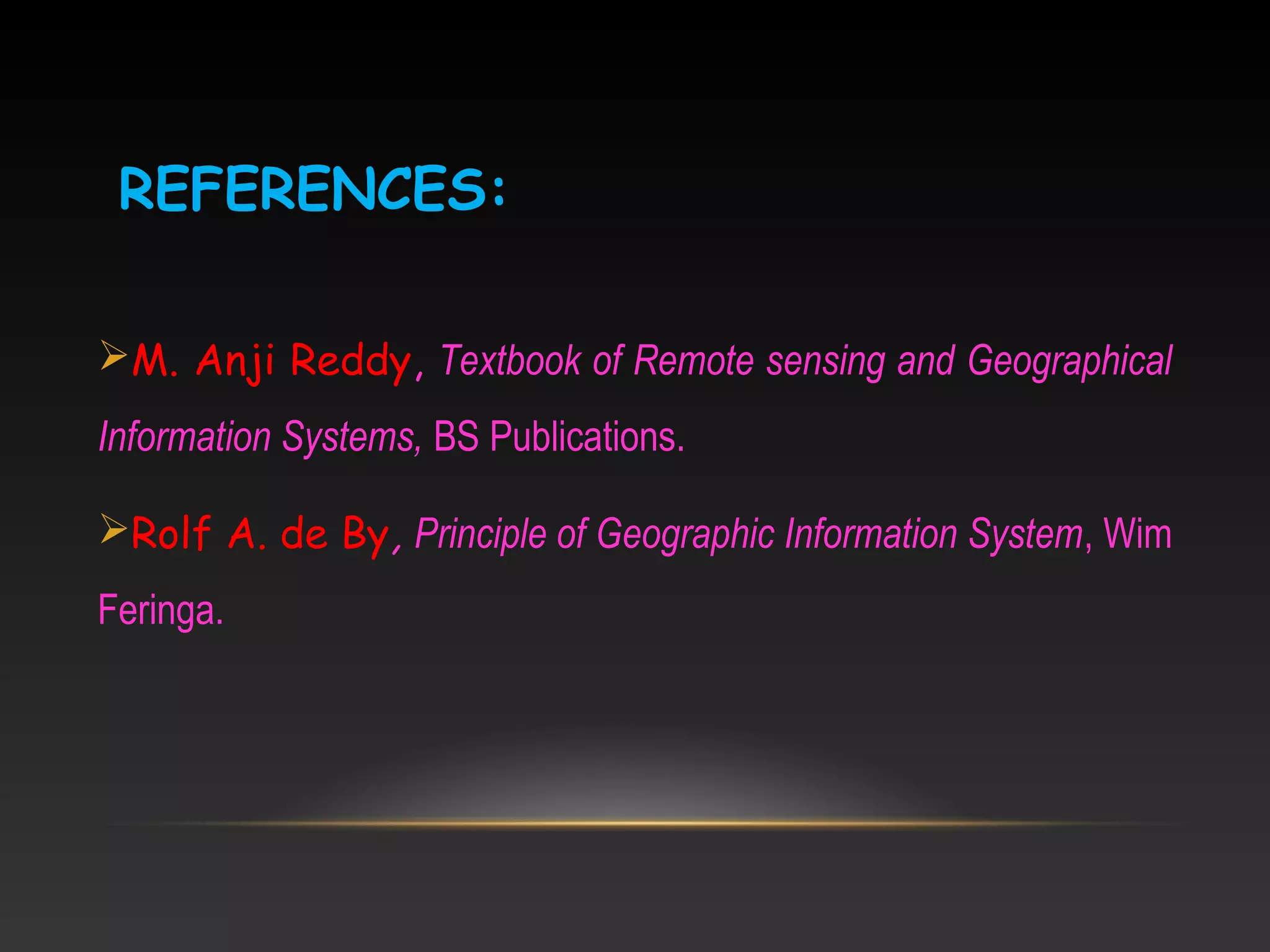 REFERENCES:
M. Anji Reddy, Textbook of Remote sensing and Geographical
Information Systems, BS Publications.
Rolf A. de By, Principle of Geographic Information System, Wim
Feringa.
 