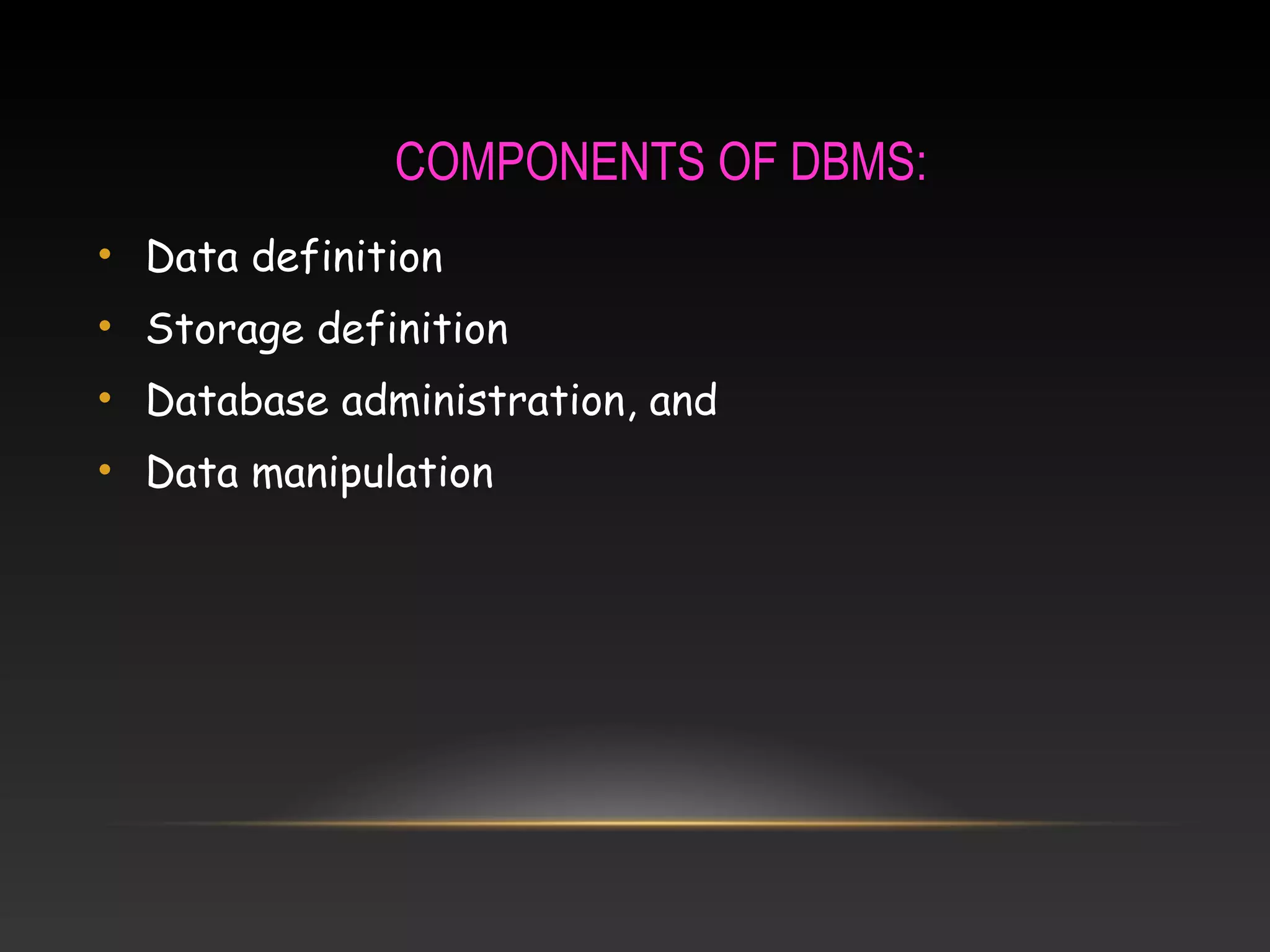 COMPONENTS OF DBMS:
• Data definition
• Storage definition
• Database administration, and
• Data manipulation
 