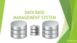 DATA BASE
MANAGEMENT SYSTEM
By Ashir Azfal
 