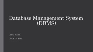 Database Management System
(DBMS)
Anuj Rana
BCA 1st Sem.
 